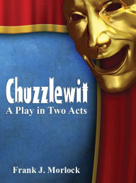 Title: Chuzzlewit: A Play in Two Acts, Author: Frank J. Morlock