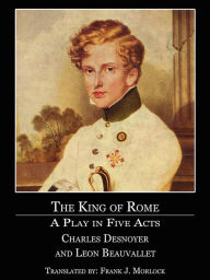 Title: The King of Rome: A Play in Five Acts, Author: Charles Desnoyer