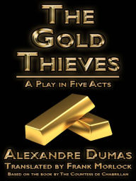 Title: The Gold Thieves: A Play in Five Acts, Author: Alexandre Dumas