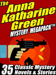 Title: The Anna Katharine Green Mystery MEGAPACK: 35 Classic Mystery Novels & Stories, Author: Anna Katharine Green