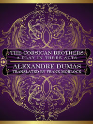 Title: The Corsican Brothers: A Play in Three Acts, Author: Alexandre Dumas