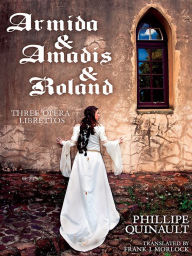Title: Armida & Amadis & Roland: Three Opera Librettos, Author: Philippe Quinault
