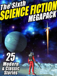 Title: The Sixth Science Fiction MEGAPACK: 25 Classic and Modern Science Fiction Stories, Author: Johnston McCulley