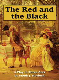 Title: The Red and the Black: A Play in Three Acts Based on the Novel by Stendhal, Author: Frank J. Morlock