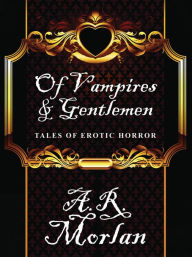 Title: Of Vampires & Gentlemen: Tales of Erotic Horror, Author: A.R. Morlan