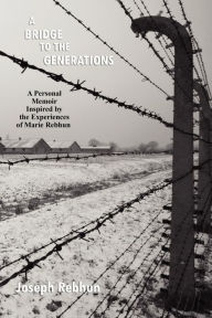 Title: A Bridge to the Generations: A Personal Memoir Inspired by the Experiences of Marie Rebhun, Author: Joseph Rebhun