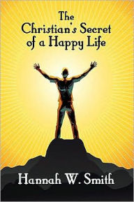 Title: The Christian's Secret of a Happy Life, Author: Hannah W Smith