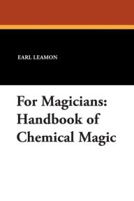 Title: For Magicians: Handbook of Chemical Magic, Author: Earl Leamon