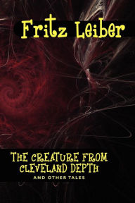 Title: The Creature from Cleveland Depths and Other Tales, Author: Fritz Leiber