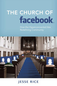 Title: The Church of Facebook: How the Hyperconnected Are Redefining Community, Author: Jesse Rice