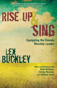 Title: Rise Up and Sing: Equipping the Female Worship Leader, Author: Lex Buckley