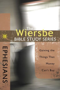 Title: The Wiersbe Bible Study Series: Ephesians: Gaining the Things That Money Can't Buy, Author: Warren W. Wiersbe
