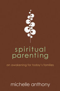Title: Spiritual Parenting: An Awakening for Today's Families, Author: Michelle Anthony