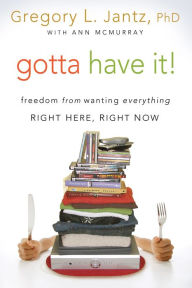 Title: Gotta Have It!: Freedom from Wanting Everything Right Here, Right Now, Author: Gregory L. Jantz Ph.D.
