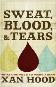 Title: Sweat, Blood, and Tears: What God Uses to Make a Man, Author: Xan Hood