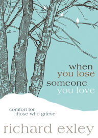 Title: When You Lose Someone You Love: Comfort for Those Who Grieve, Author: Richard Exley