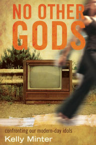 Title: No Other gods: Confronting Our Modern Day Idols, Author: Kelly Minter