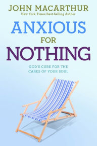Title: Anxious for Nothing: God's Cure for the Cares of Your Soul, Author: John MacArthur