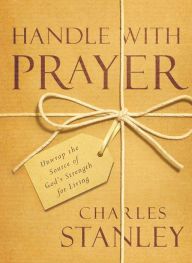 Title: Handle with Prayer: Unwrap the Source of God's Strength for Living, Author: Charles Stanley