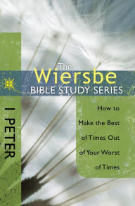 Title: The Wiersbe Bible Study Series: 1 Peter: How to Make the Best of Times Out of Your Worst of Times, Author: Warren W. Wiersbe