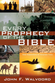 Title: Every Prophecy of the Bible: Clear Explanations for Uncertain Times, Author: John F. Walvoord