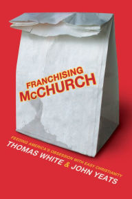 Title: Franchising McChurch: Feeding Our Obsession with Easy Christianity, Author: Thomas White