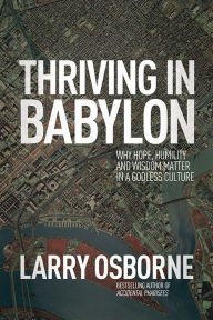 Title: Thriving in Babylon: Why Hope, Humility, and Wisdom Matter in a Godless Culture, Author: Larry Osborne