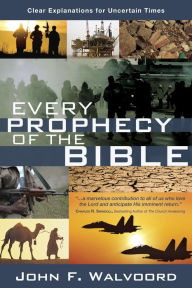 Title: Every Prophecy of the Bible: Clear Explanations for Uncertain Times, Author: John F. Walvoord