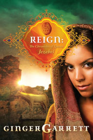 Title: Reign: The Chronicles of Queen Jezebel, Author: Ginger Garrett