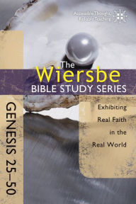 Title: The Wiersbe Bible Study Series: Genesis 25-50: Exhibiting Real Faith in the Real World, Author: Warren W. Wiersbe