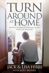 Title: Turnaround at Home: Giving a Stronger Spiritual Legacy Than You Received, Author: Jack Hibbs