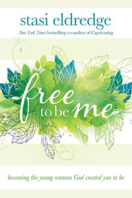 Title: Free to Be Me: Becoming the Young Woman God Created You to Be, Author: Stasi Eldredge