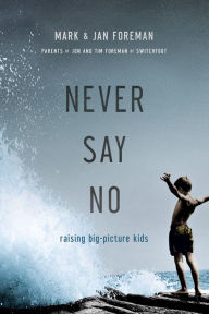 Title: Never Say No: Raising Big-Picture Kids, Author: Mark Foreman