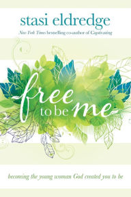 Title: Free to Be Me: Becoming the Young Woman God Created You to Be, Author: Stasi Eldredge