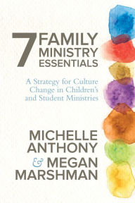 Title: 7 Family Ministry Essentials: A Strategy for Culture Change in Children's and Student Ministries, Author: Michelle Anthony