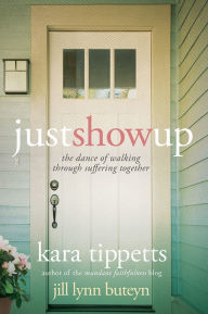 Title: Just Show Up: The Dance of Walking through Suffering Together, Author: Kara Tippetts