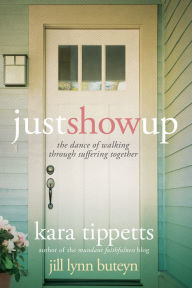 Title: Just Show Up: The Dance of Walking through Suffering Together, Author: Kara Tippetts