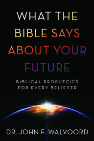 Title: What the Bible Says about Your Future: Biblical Prophecies for Every Believer, Author: John F. Walvoord