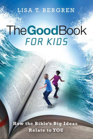 Title: The Good Book for Kids: How the Bible's Big Ideas Relate to YOU, Author: Lisa Tawn Bergren