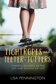 Title: Tightropes and Teeter-Totters: Finding Balance in the Ups and Downs of Life, Author: Lisa Pennington