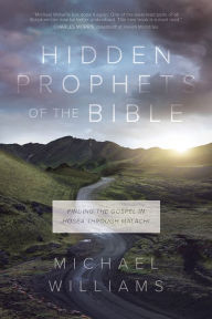 Title: Hidden Prophets of the Bible: Finding the Gospel in Hosea through Malachi, Author: Michael Williams