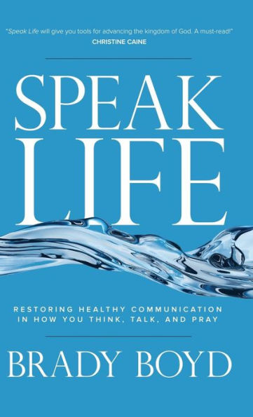 Speak Life: Restoring Healthy Communication in How You Think, Talk, and Pray