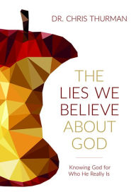 Title: The Lies We Believe about God: Knowing God for Who He Really Is, Author: Chris Thurman