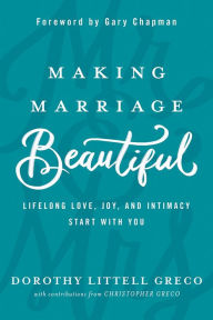 Title: Making Marriage Beautiful: Lifelong Love, Joy, and Intimacy Start with You, Author: Dorothy Littell Greco