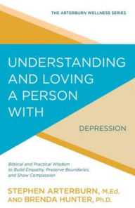 Title: Understanding and Loving a Person with Depression: Biblical and Practical Wisdom to Build Empathy, Preserve Boundaries, and Show Compassion, Author: Stephen Arterburn