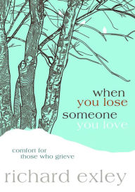 Title: When You Lose Someone You Love: Comfort for Those Who Grieve, Author: Richard Exley