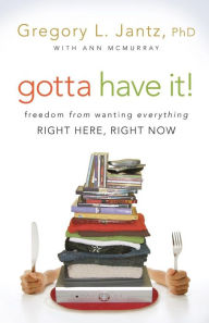 Title: Gotta Have It!: Freedom from Wanting Everything Right Here, Right Now, Author: Gregory L. Jantz Ph.D.