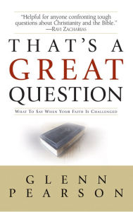 Title: That's a Great Question: What to Say When Your Faith Is Questioned, Author: Glenn Pearson