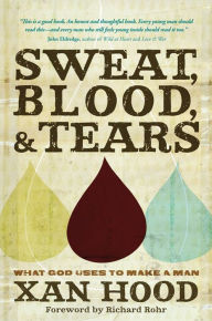 Title: Sweat, Blood, and Tears: What God Uses to Make a Man, Author: Xan Hood