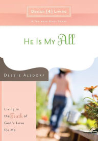 Title: He Is My All: Living in the Truth of God's Love for Me, Author: Debbie Alsdorf